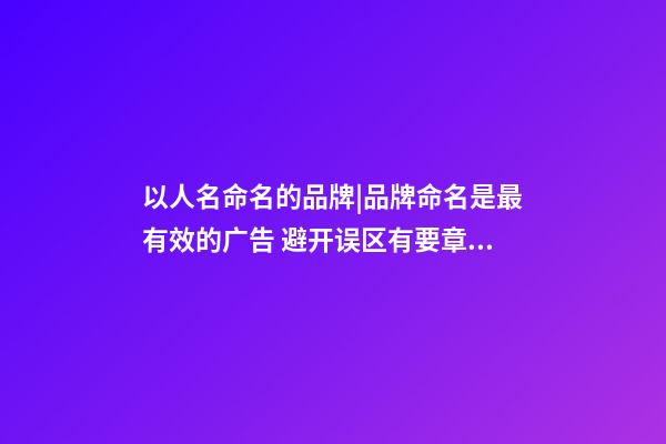 以人名命名的品牌|品牌命名是最有效的广告 避开误区有要章法可循-第1张-商标起名-玄机派